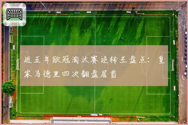 近五年欧冠淘汰赛逆转王盘点：皇家马德里四次翻盘居首