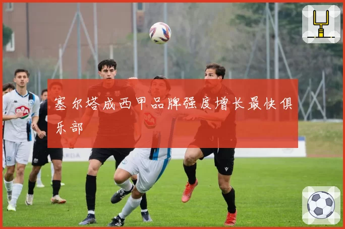 塞尔塔成西甲品牌强度增长最快俱乐部