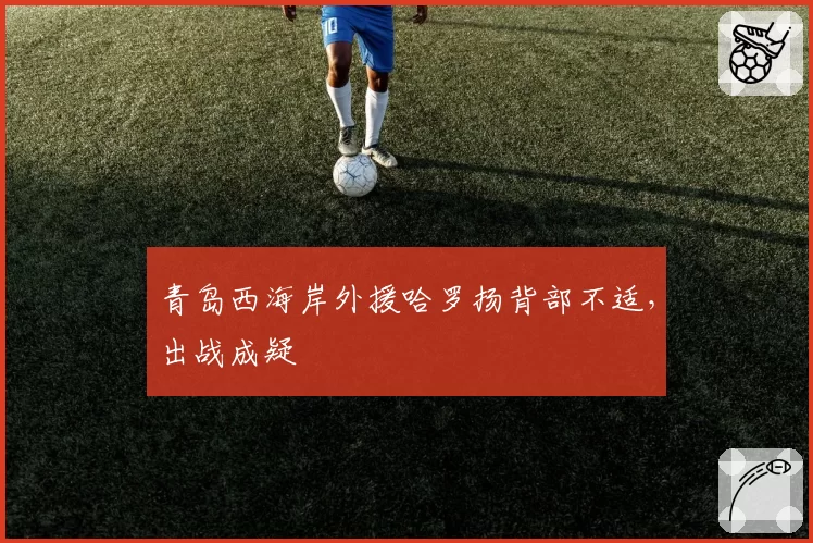 青岛西海岸外援哈罗扬背部不适，出战成疑