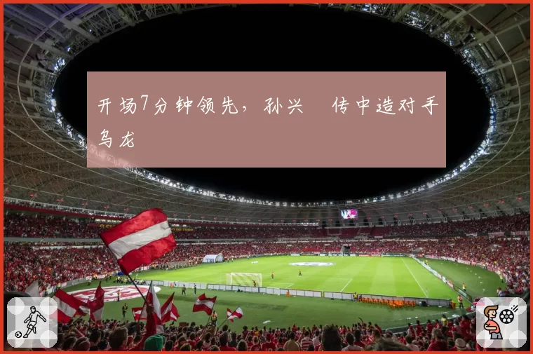 开场7分钟领先,孙兴慜传中造对手乌龙