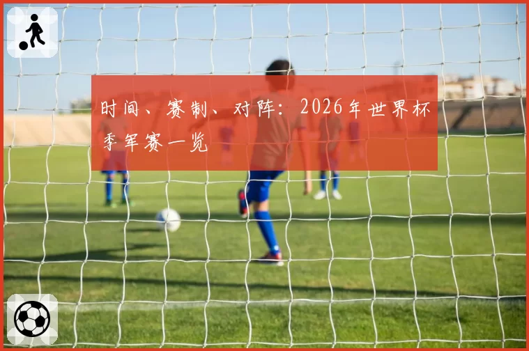 时间、赛制、对阵：2026年世界杯季军赛一览