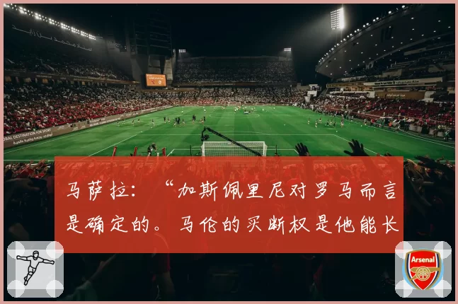 马萨拉:“加斯佩里尼对罗马而言是确定的。马伦的买断权是他能长期留队的前提”