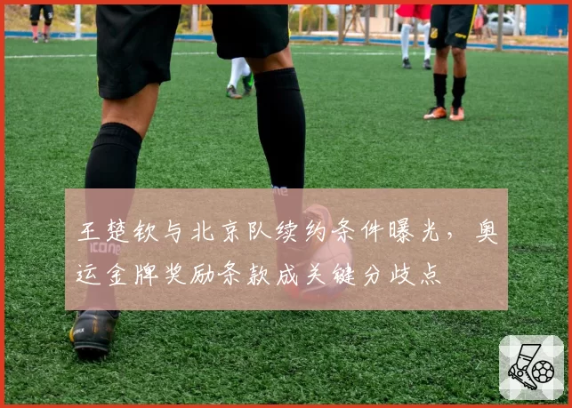 王楚钦与北京队续约条件曝光，奥运金牌奖励条款成关键分歧点