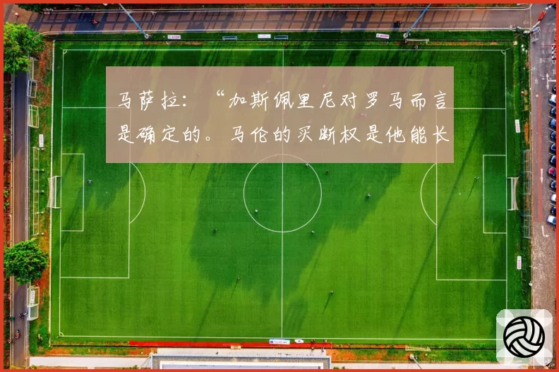 马萨拉:“加斯佩里尼对罗马而言是确定的。马伦的买断权是他能长期留队的前提”