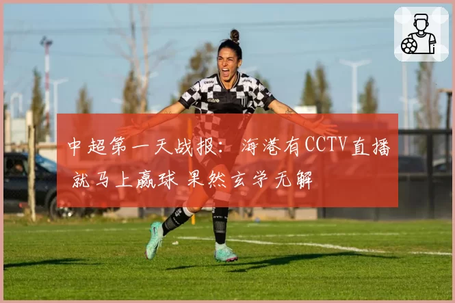 中超第一天战报:海港有CCTV直播 就马上赢球 果然玄学无解