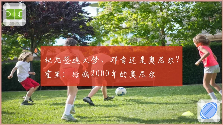 状元签选大梦、邓肯还是奥尼尔?霍里:给我2000年的奥尼尔