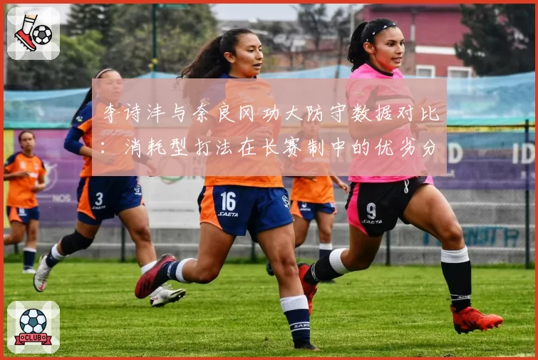 李诗沣与奈良冈功大防守数据对比:消耗型打法在长赛制中的优劣分析