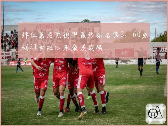 拜仁慕尼黑德甲最终排名第3，60分创21世纪以来最差战绩