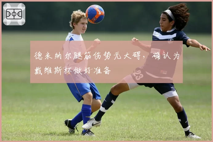 德米纳尔腿筋伤势无大碍，确认为戴维斯杯做好准备