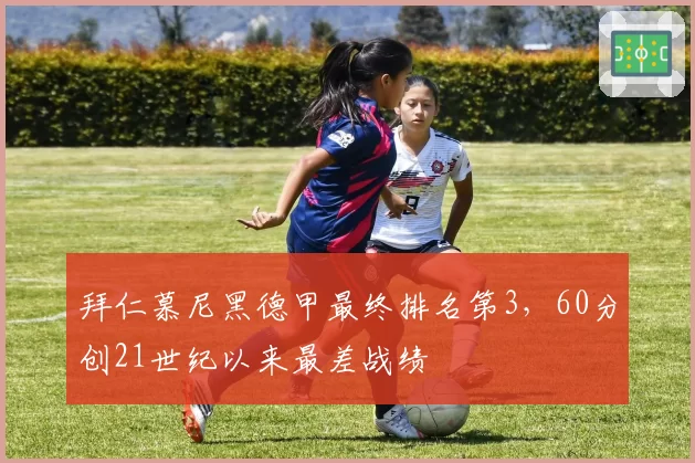 拜仁慕尼黑德甲最终排名第3，60分创21世纪以来最差战绩