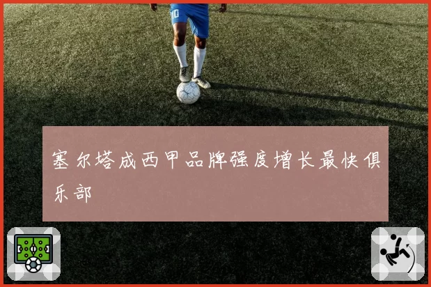 塞尔塔成西甲品牌强度增长最快俱乐部