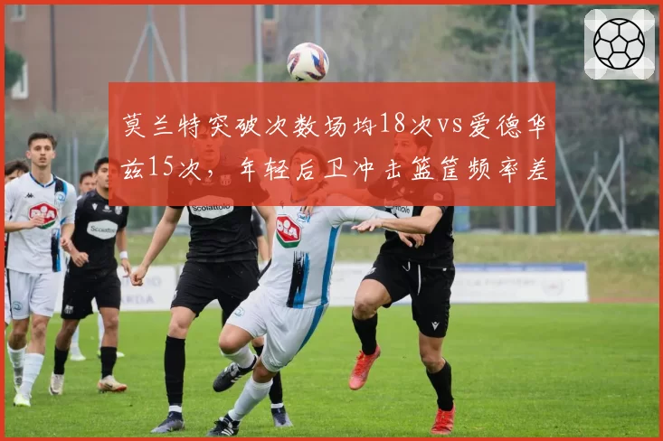 莫兰特突破次数场均18次vs爱德华兹15次，年轻后卫冲击篮筐频率差异