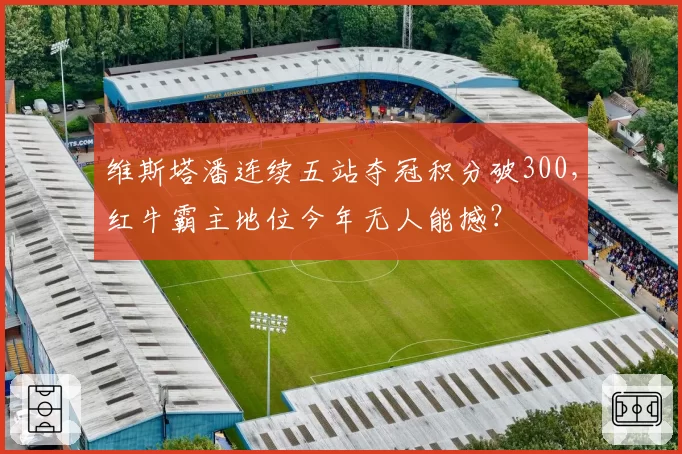 维斯塔潘连续五站夺冠积分破300，红牛霸主地位今年无人能撼？