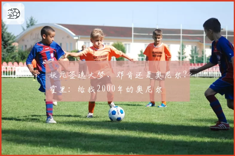 状元签选大梦、邓肯还是奥尼尔?霍里:给我2000年的奥尼尔