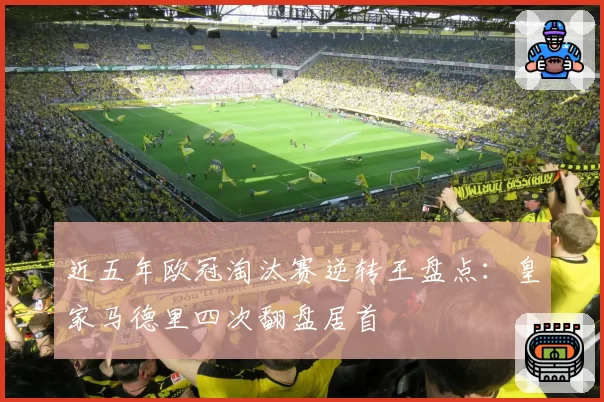近五年欧冠淘汰赛逆转王盘点：皇家马德里四次翻盘居首