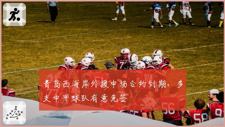 青岛西海岸外援中场合约到期,多支中甲球队有意免签