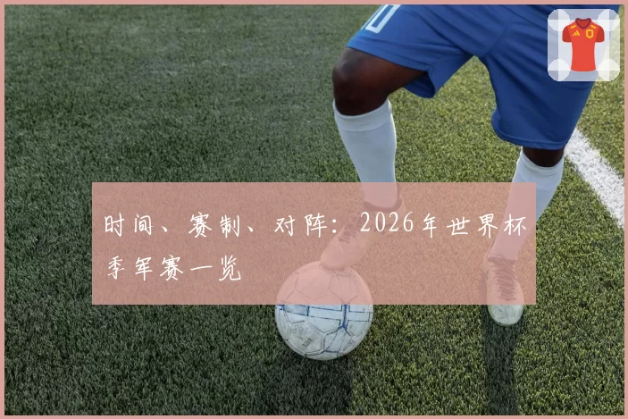 时间、赛制、对阵：2026年世界杯季军赛一览