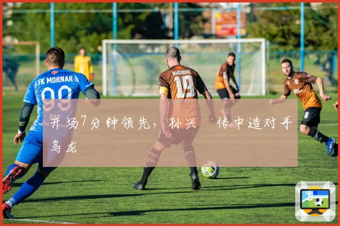 开场7分钟领先,孙兴慜传中造对手乌龙